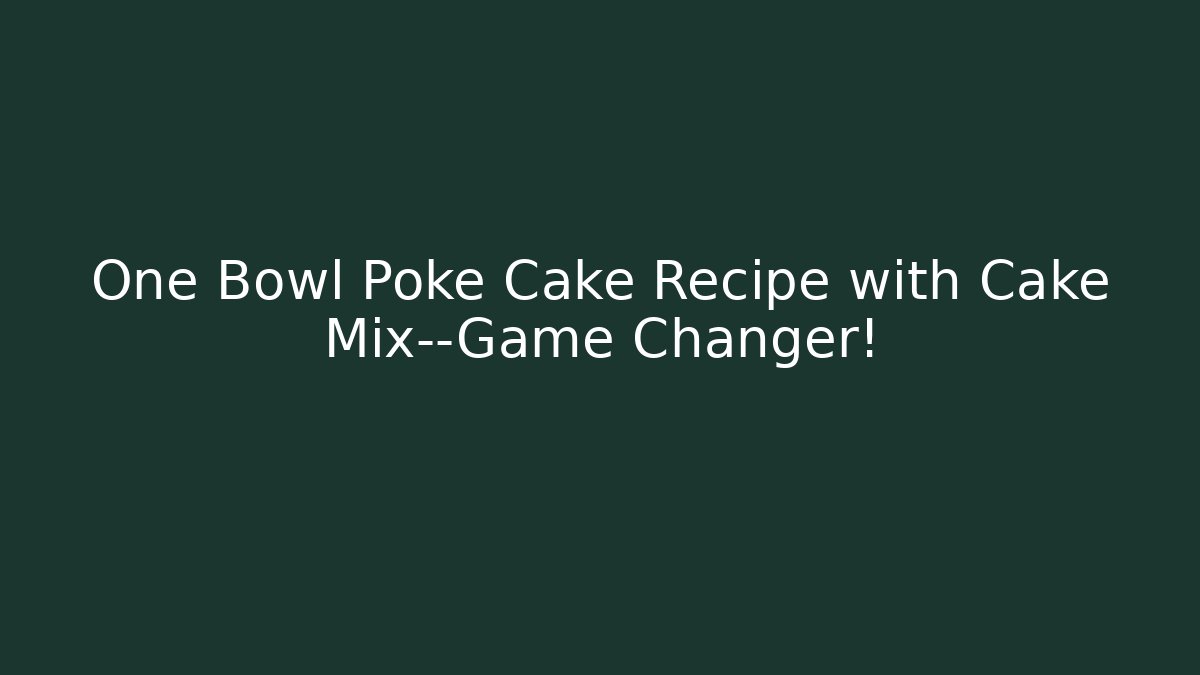 One Bowl Poké Cake Recipe with Cake Mix—Game Changer!