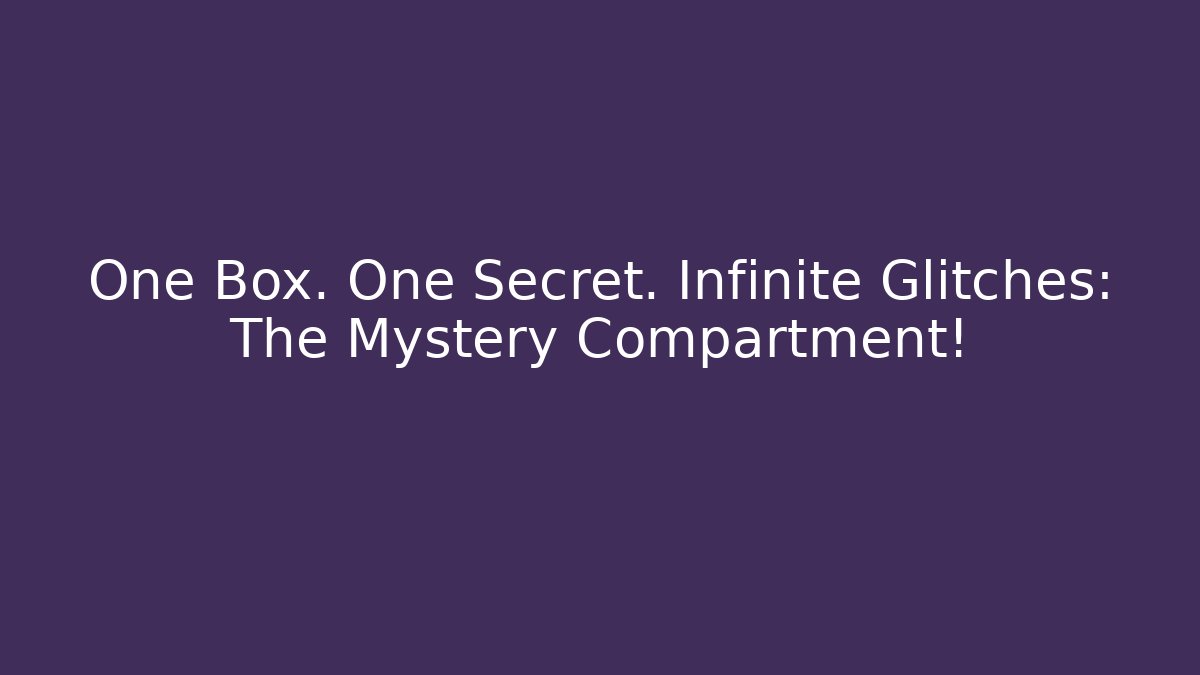One Box. One Secret. Infinite Glitches: The Mystery Compartment!