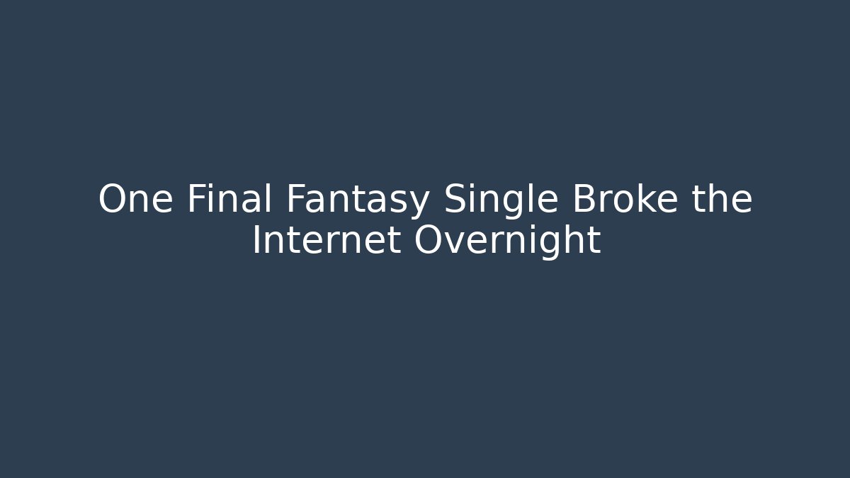 One Final Fantasy Single Broke the Internet Overnight