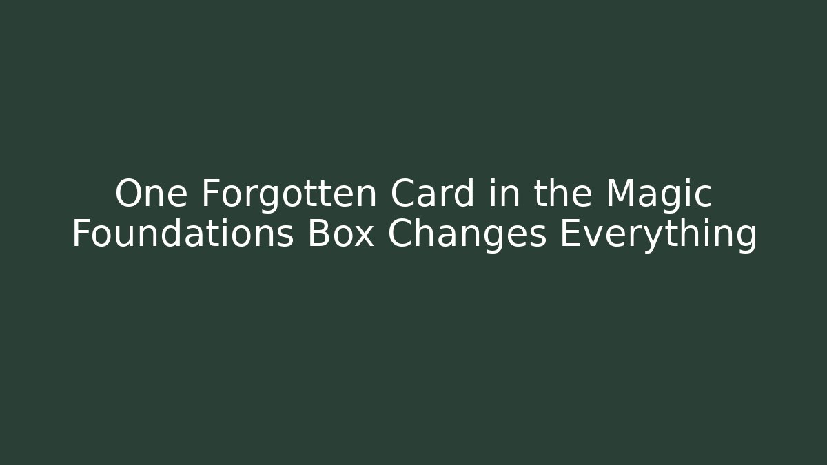 One Forgotten Card in the Magic Foundations Box Changes Everything