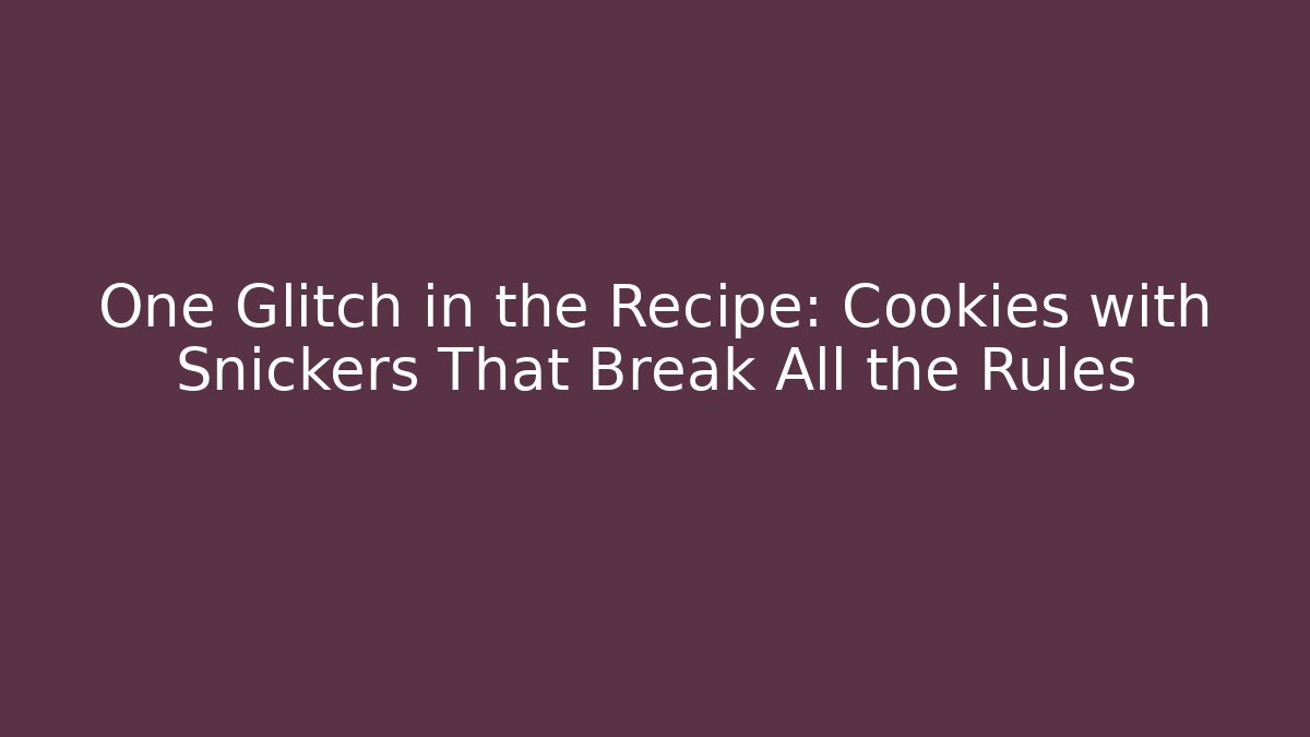 One Glitch in the Recipe: Cookies with Snickers That Break All the Rules