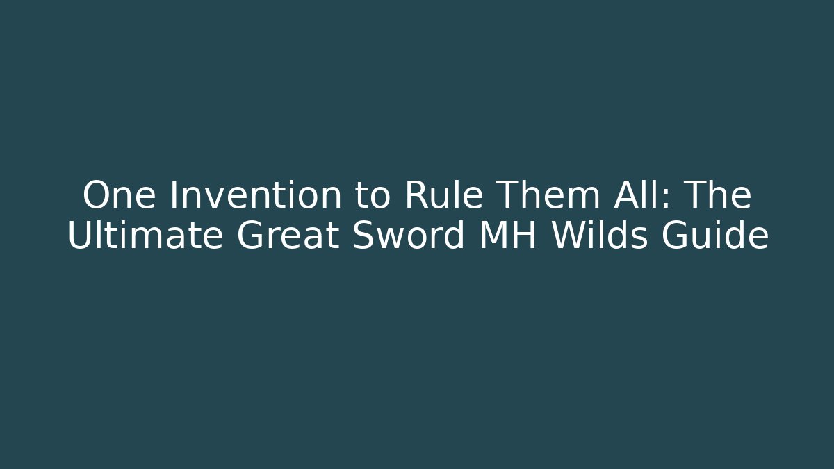 One Invention to Rule Them All: The Ultimate Great Sword MH Wilds Guide