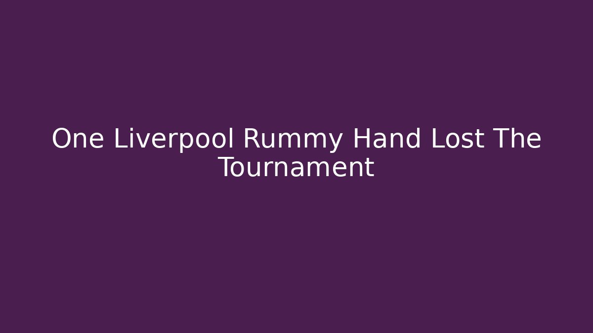 One Liverpool Rummy Hand Lost The Tournament