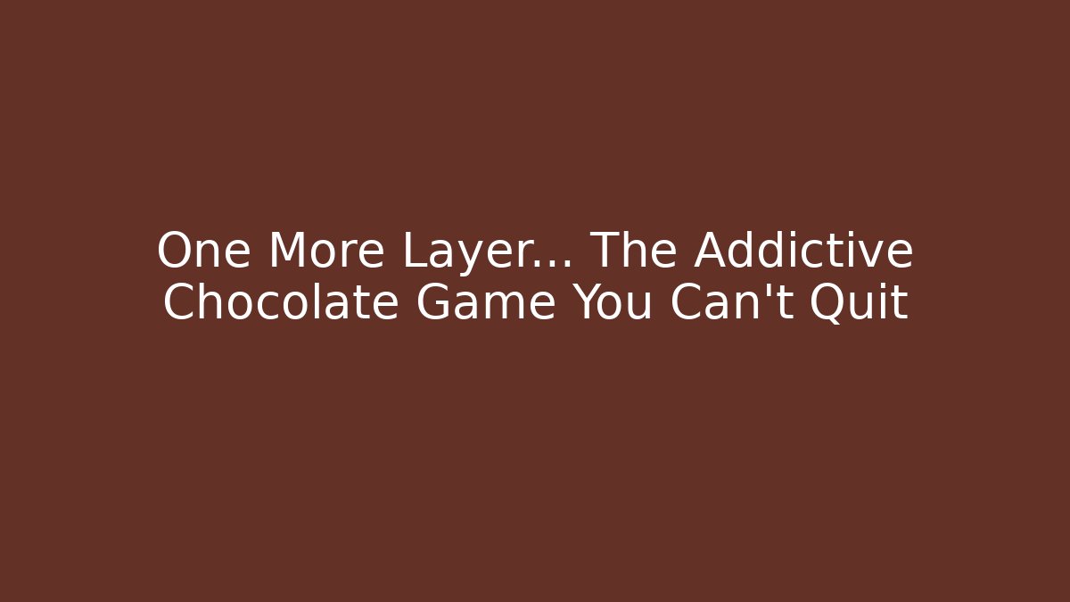 One More Layer... The Addictive Chocolate Game You Can't Quit