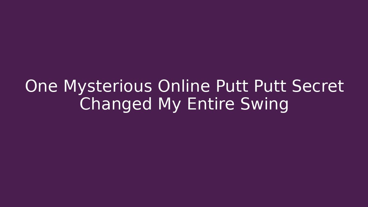 One Mysterious Online Putt Putt Secret Changed My Entire Swing