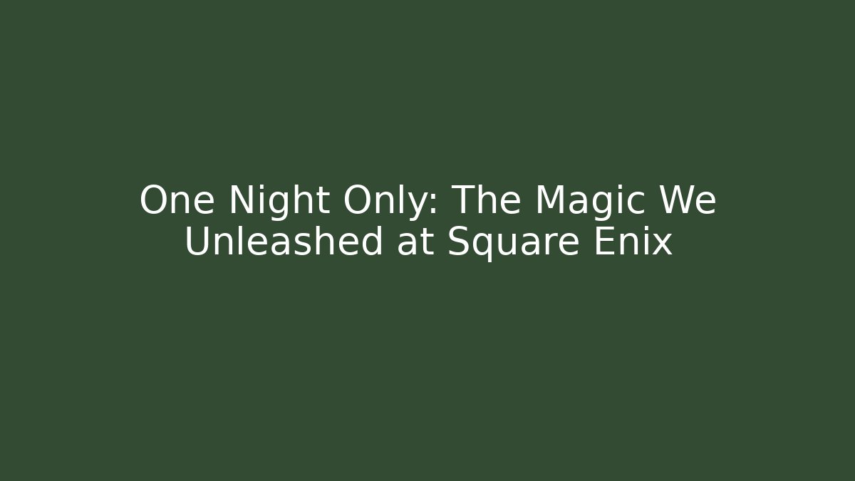 One Night Only: The Magic We Unleashed at Square Enix