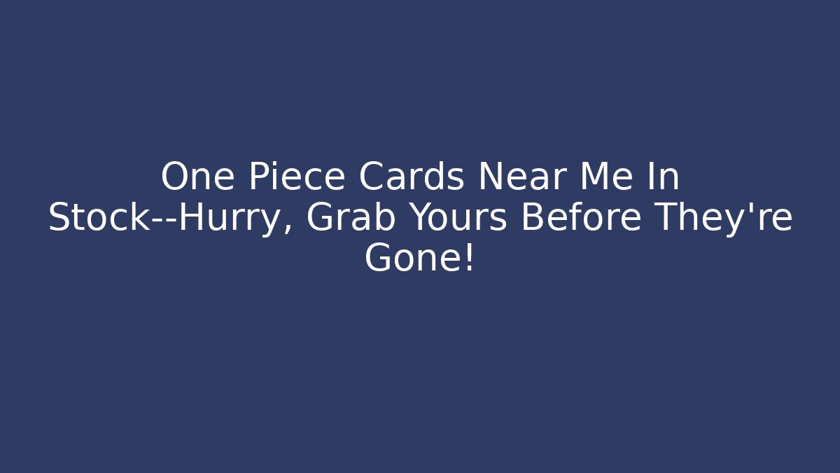 One Piece Cards Near Me In Stock—Hurry, Grab Yours Before They're Gone!