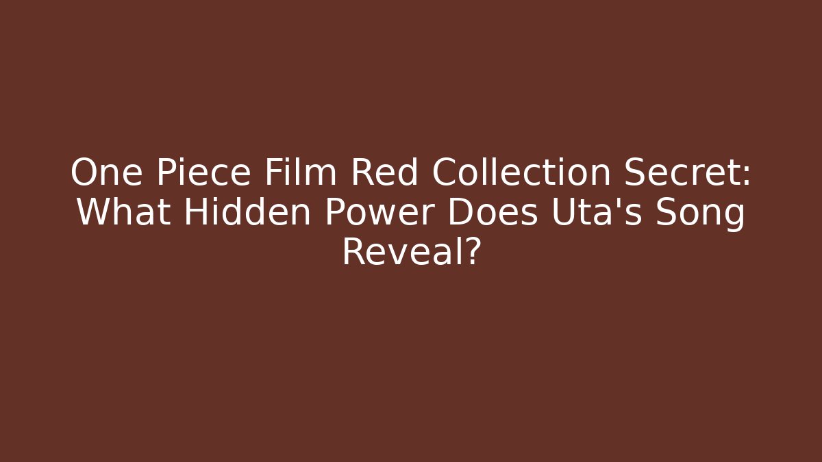 One Piece Film Red Collection Secret: What Hidden Power Does Uta's Song Reveal?