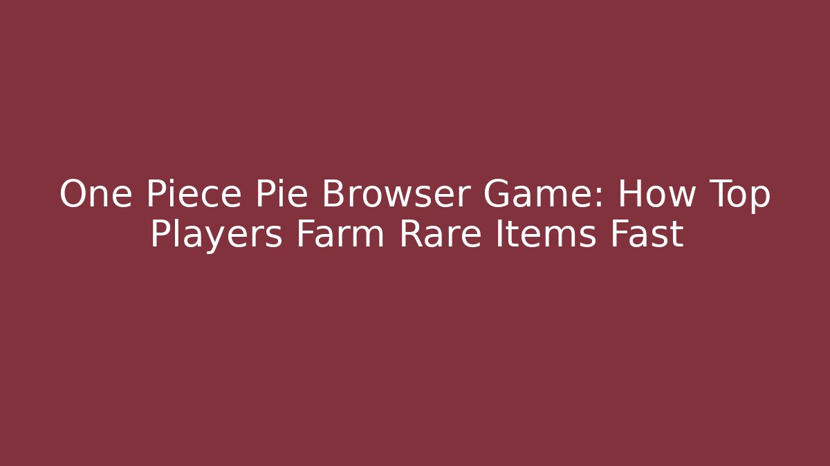 One Piece Pie Browser Game: How Top Players Farm Rare Items Fast