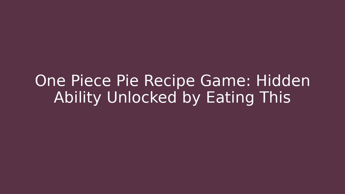 One Piece Pie Recipe Game: Hidden Ability Unlocked by Eating This