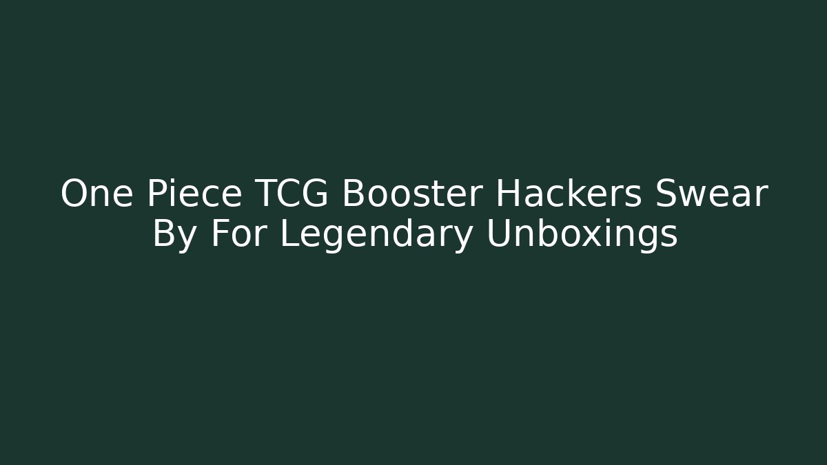 One Piece TCG Booster Hackers Swear By For Legendary Unboxings