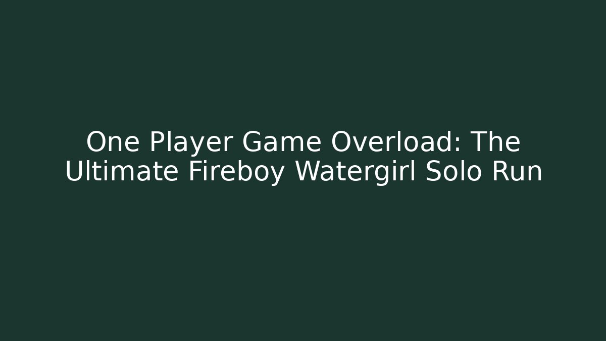 One Player Game Overload: The Ultimate Fireboy Watergirl Solo Run