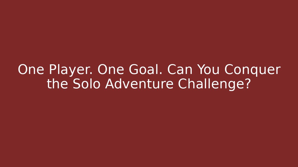 One Player. One Goal. Can You Conquer the Solo Adventure Challenge?