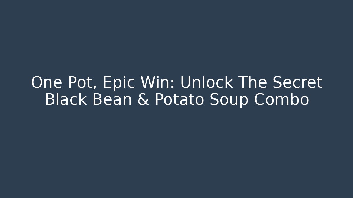 One Pot, Epic Win: Unlock The Secret Black Bean & Potato Soup Combo