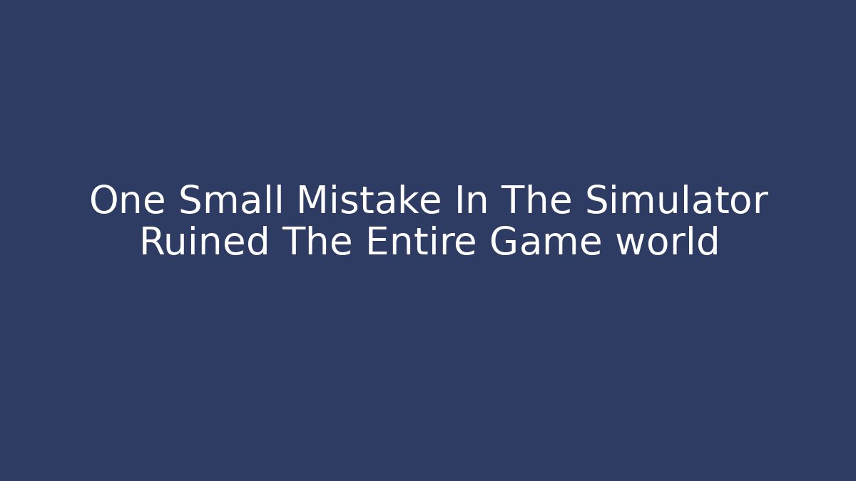 One Small Mistake In The Simulator Ruined The Entire Game world