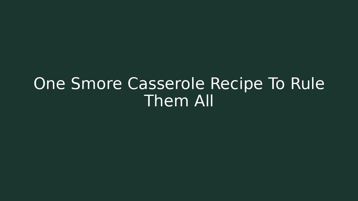 One Smore Casserole Recipe To Rule Them All