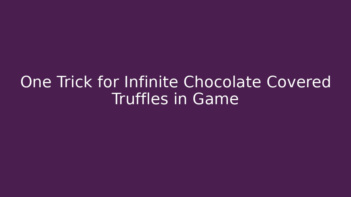 One Trick for Infinite Chocolate Covered Truffles in Game