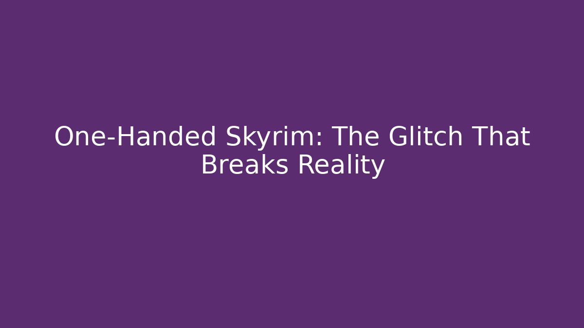 One-Handed Skyrim: The Glitch That Breaks Reality