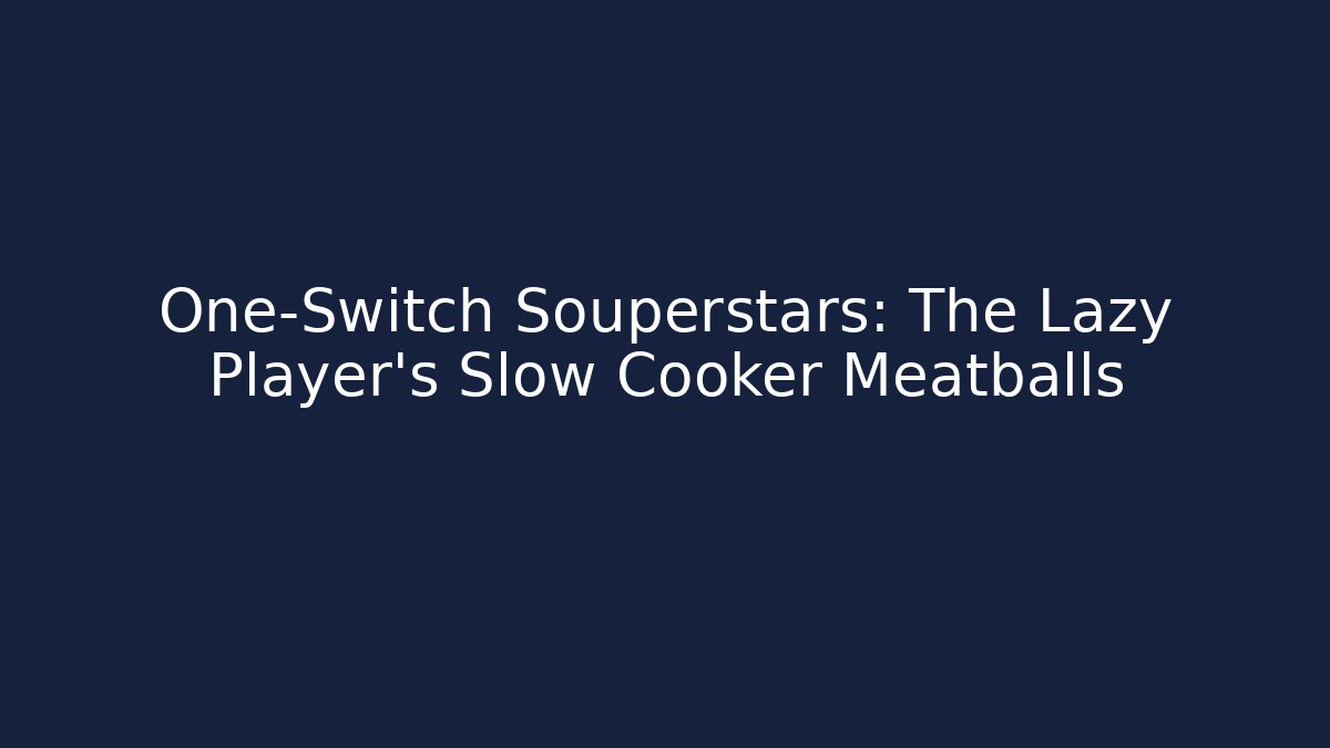 One-Switch Souperstars: The Lazy Player’s Slow Cooker Meatballs