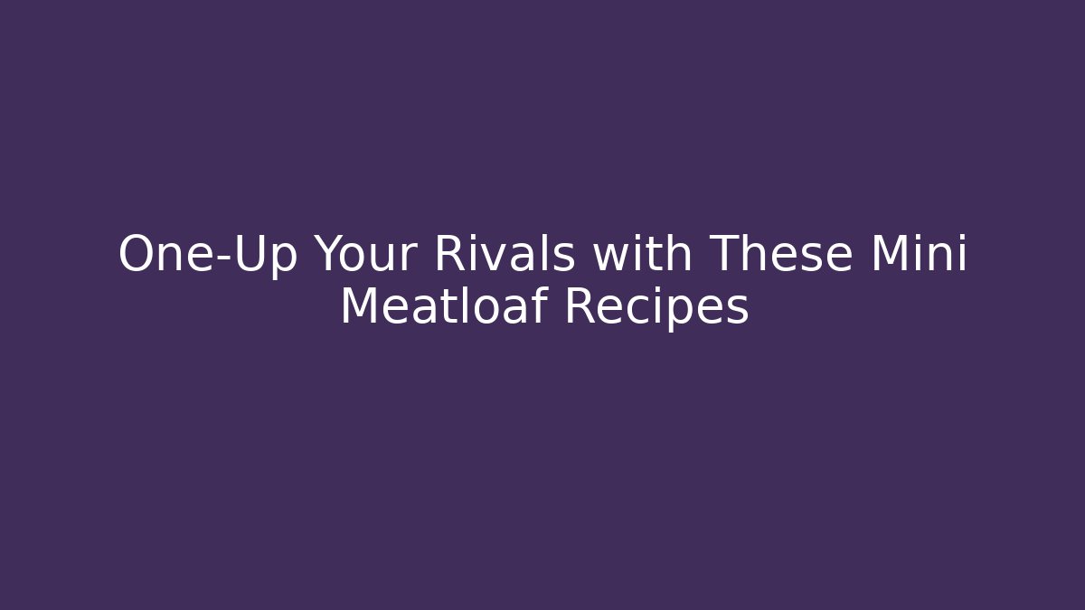 One-Up Your Rivals with These Mini Meatloaf Recipes