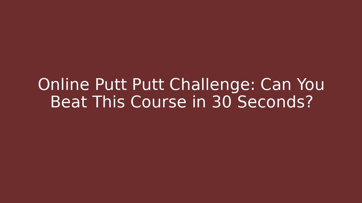 Online Putt Putt Challenge: Can You Beat This Course in 30 Seconds?