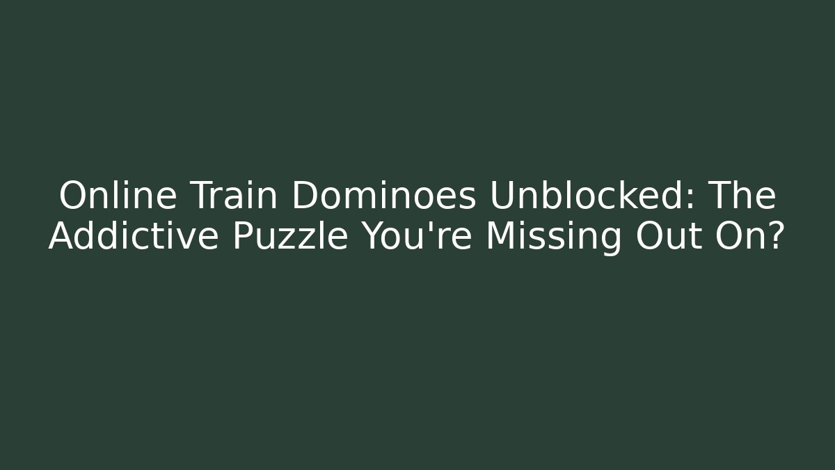 Online Train Dominoes Unblocked: The Addictive Puzzle You're Missing Out On?