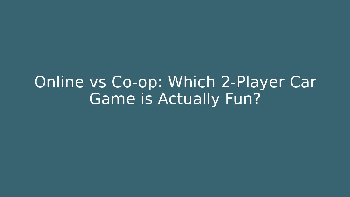 Online vs Co-op: Which 2-Player Car Game is Actually Fun?