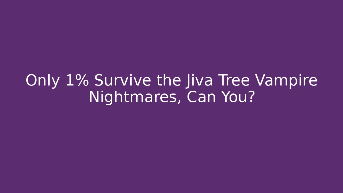 Only 1% Survive the Jiva Tree Vampire Nightmares, Can You?