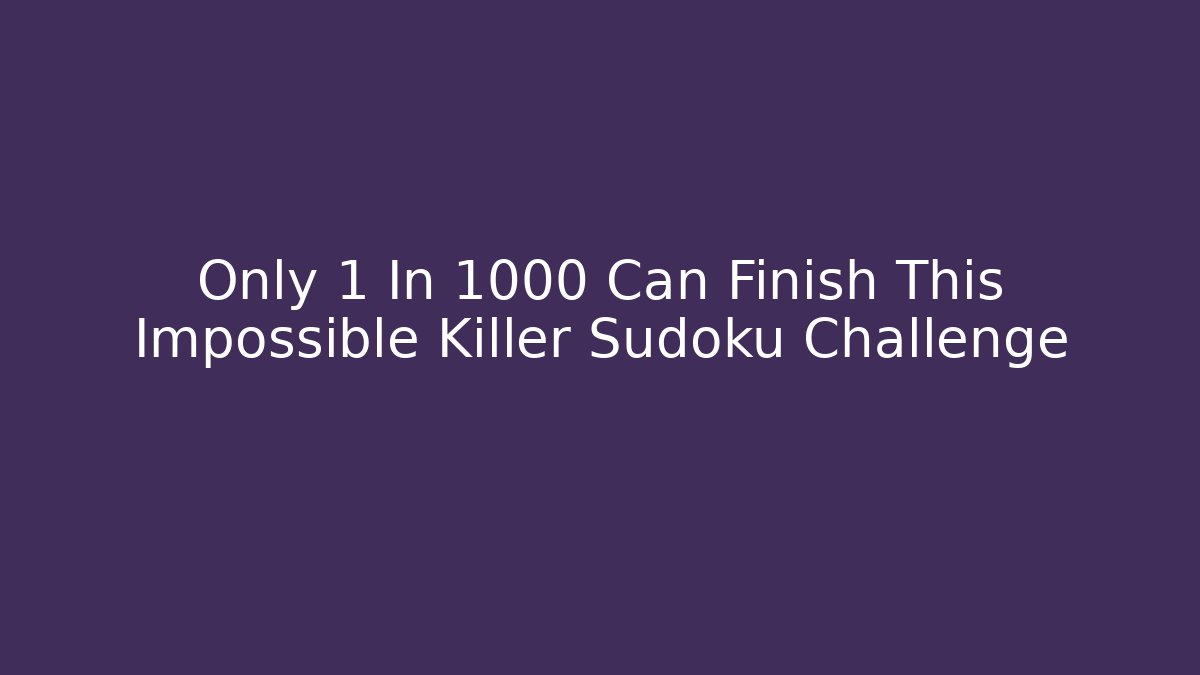 Only 1 In 1000 Can Finish This Impossible Killer Sudoku Challenge