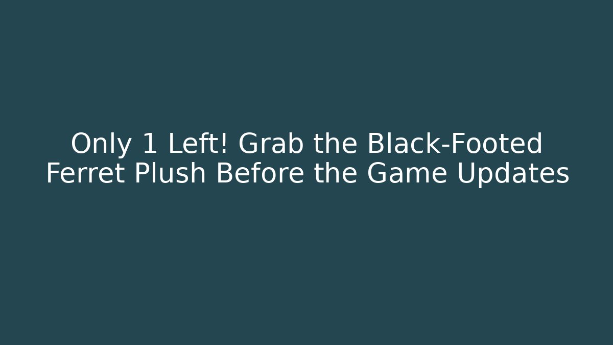 Only 1 Left! Grab the Black-Footed Ferret Plush Before the Game Updates
