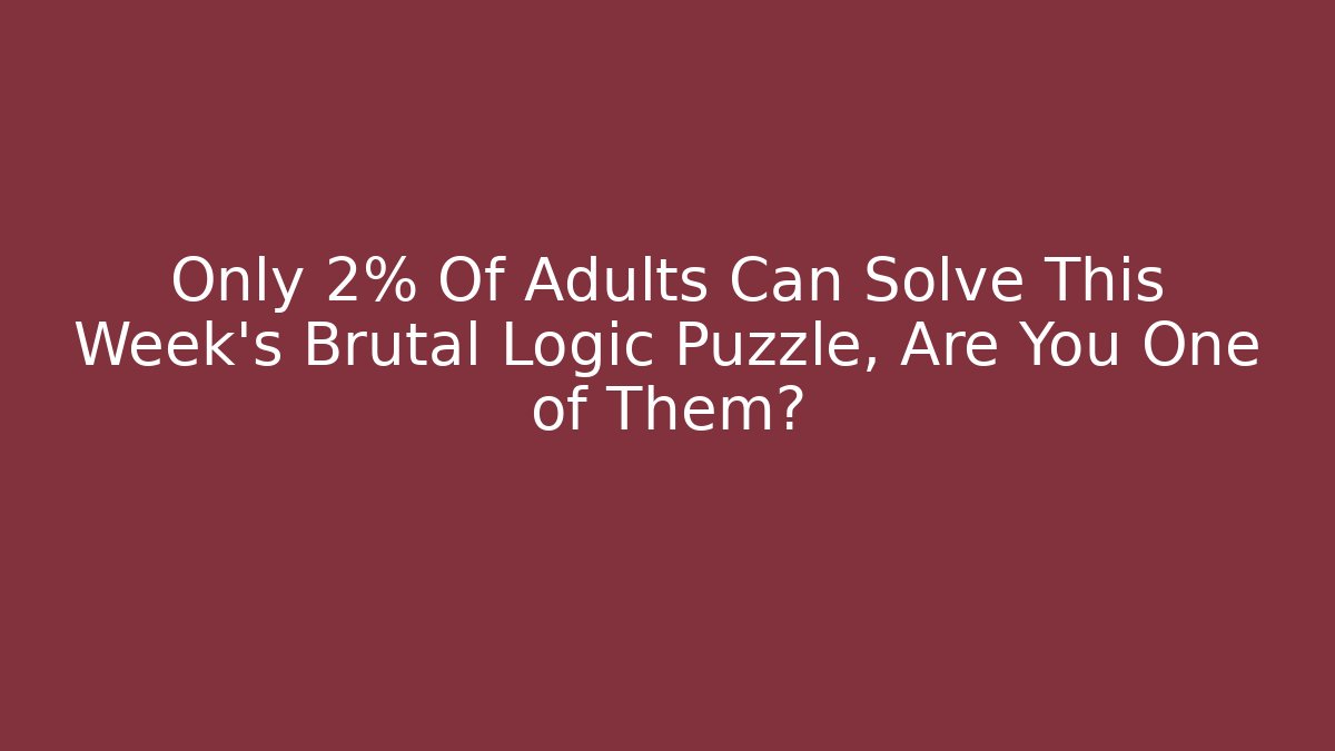 Only 2% Of Adults Can Solve This Week's Brutal Logic Puzzle, Are You One of Them?