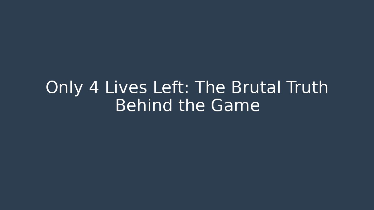 Only 4 Lives Left: The Brutal Truth Behind the Game