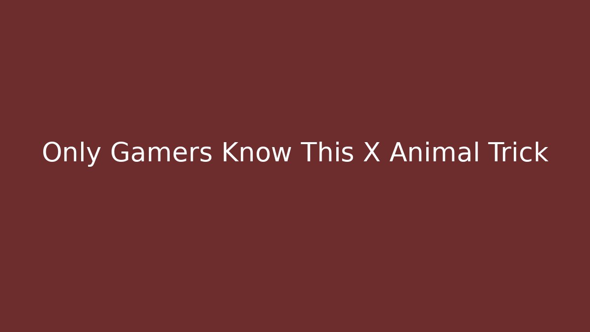Only Gamers Know This X Animal Trick