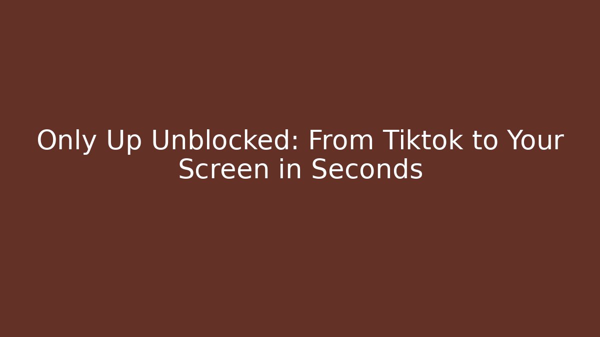 Only Up Unblocked: From Tiktok to Your Screen in Seconds