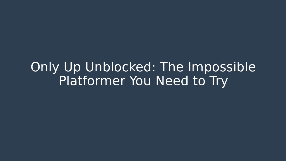 Only Up Unblocked: The Impossible Platformer You Need to Try - Boomer Naturals
