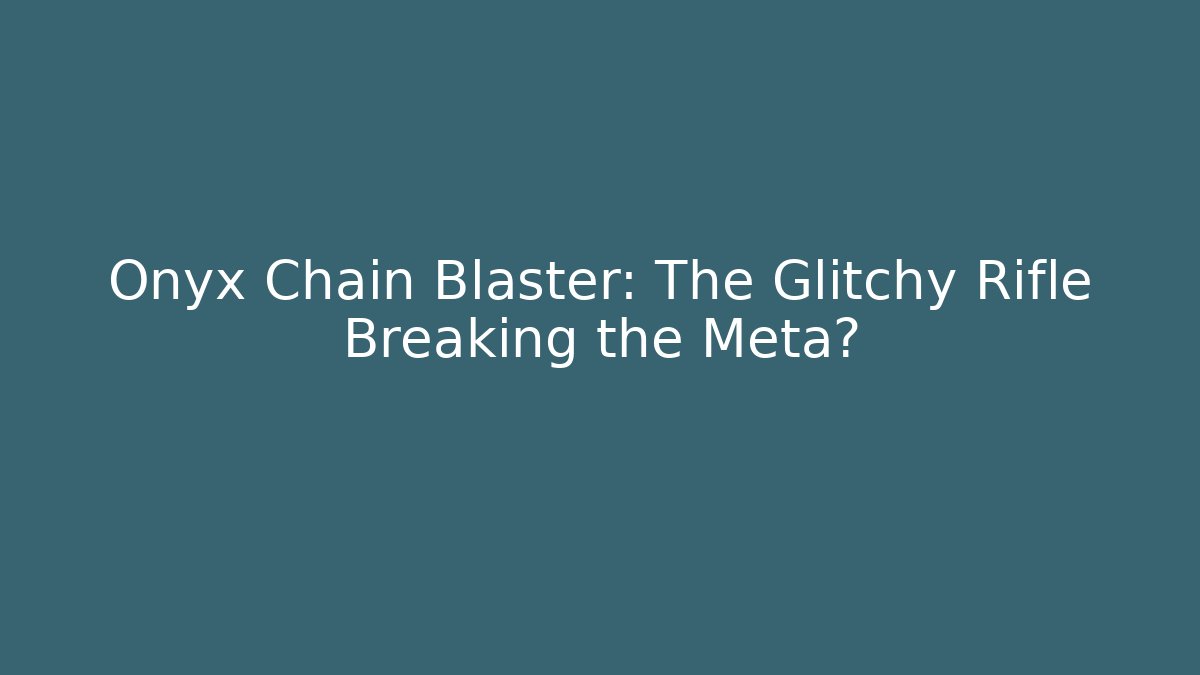 Onyx Chain Blaster: The Glitchy Rifle Breaking the Meta?
