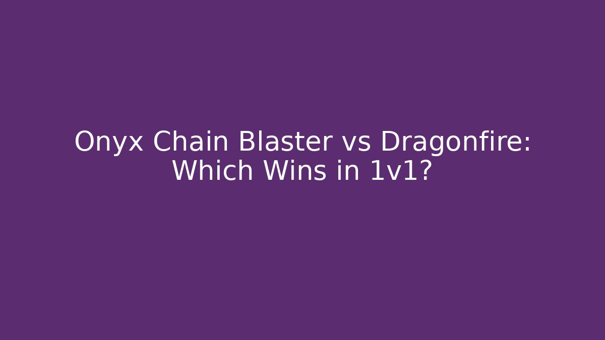 Onyx Chain Blaster vs Dragonfire: Which Wins in 1v1?