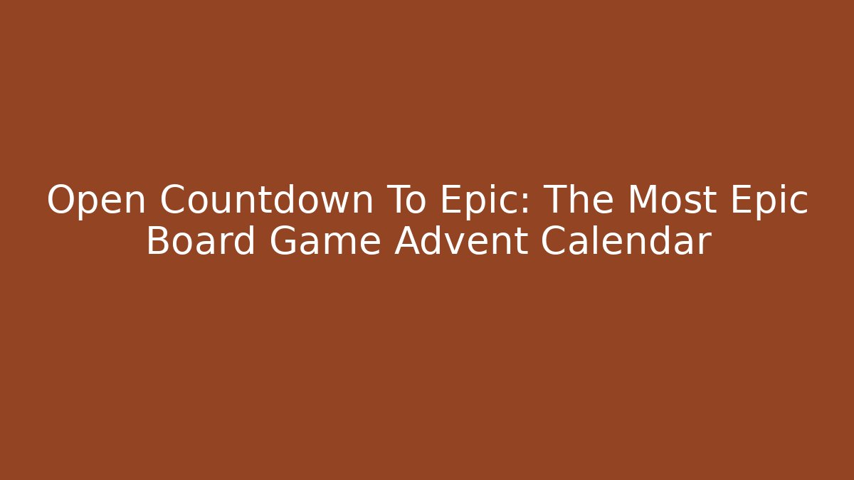 Open Countdown To Epic: The Most Epic Board Game Advent Calendar