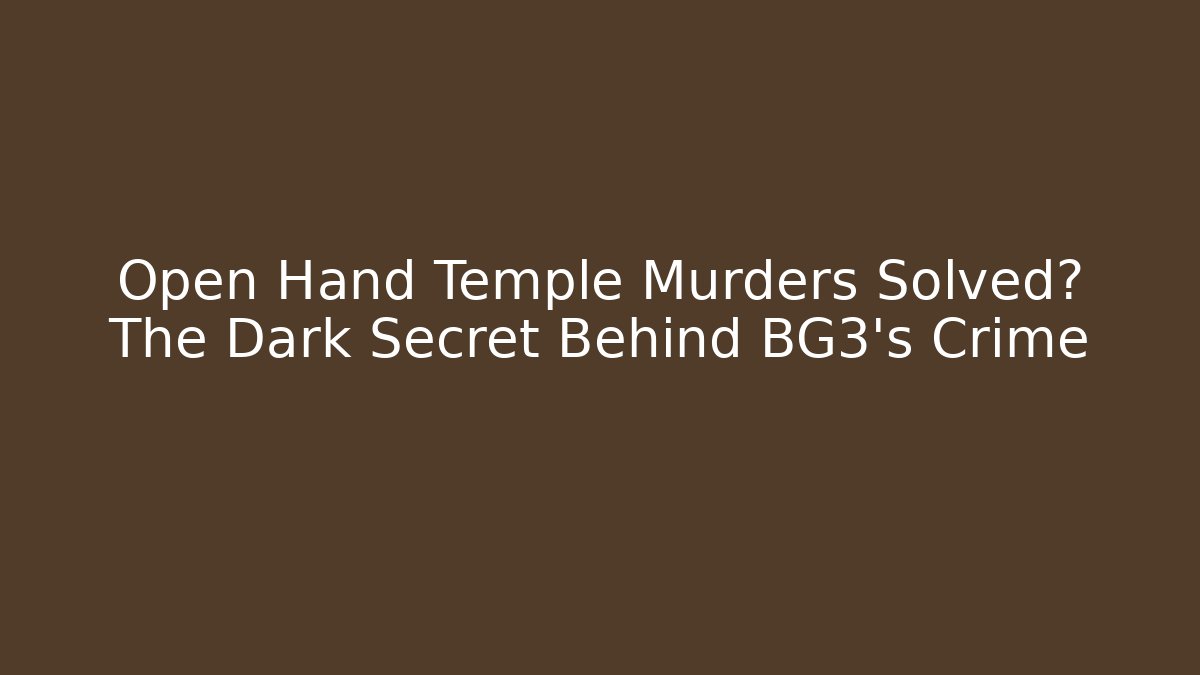 Open Hand Temple Murders Solved? The Dark Secret Behind BG3's Crime