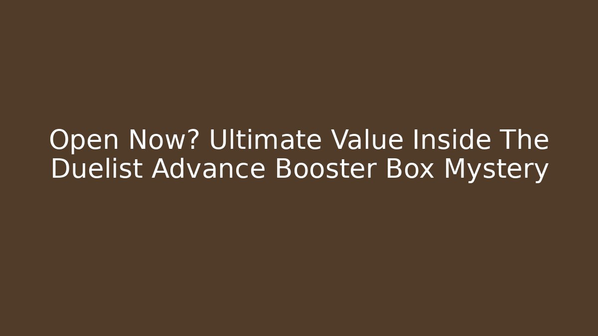 Open Now? Ultimate Value Inside The Duelist Advance Booster Box Mystery
