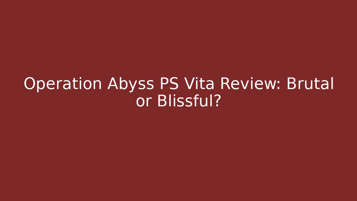 Operation Abyss PS Vita Review: Brutal or Blissful?