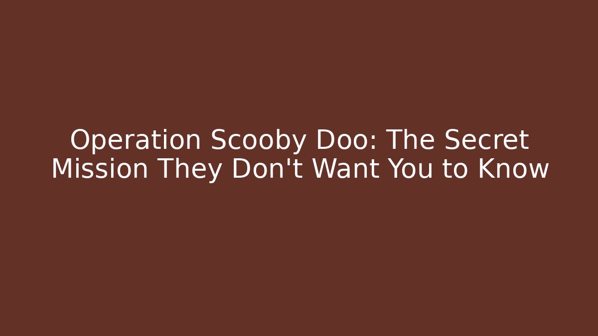 Operation Scooby Doo: The Secret Mission They Don’t Want You to Know
