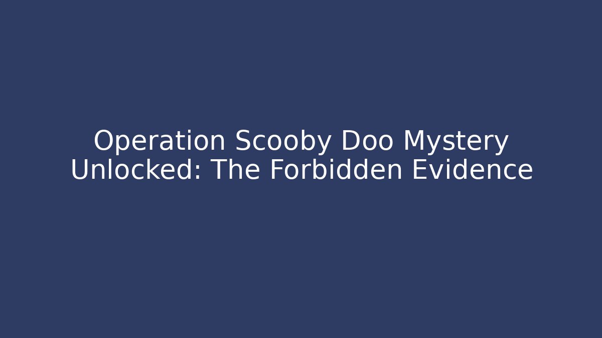 Operation Scooby Doo Mystery Unlocked: The Forbidden Evidence
