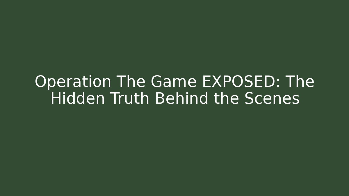 Operation The Game EXPOSED: The Hidden Truth Behind the Scenes