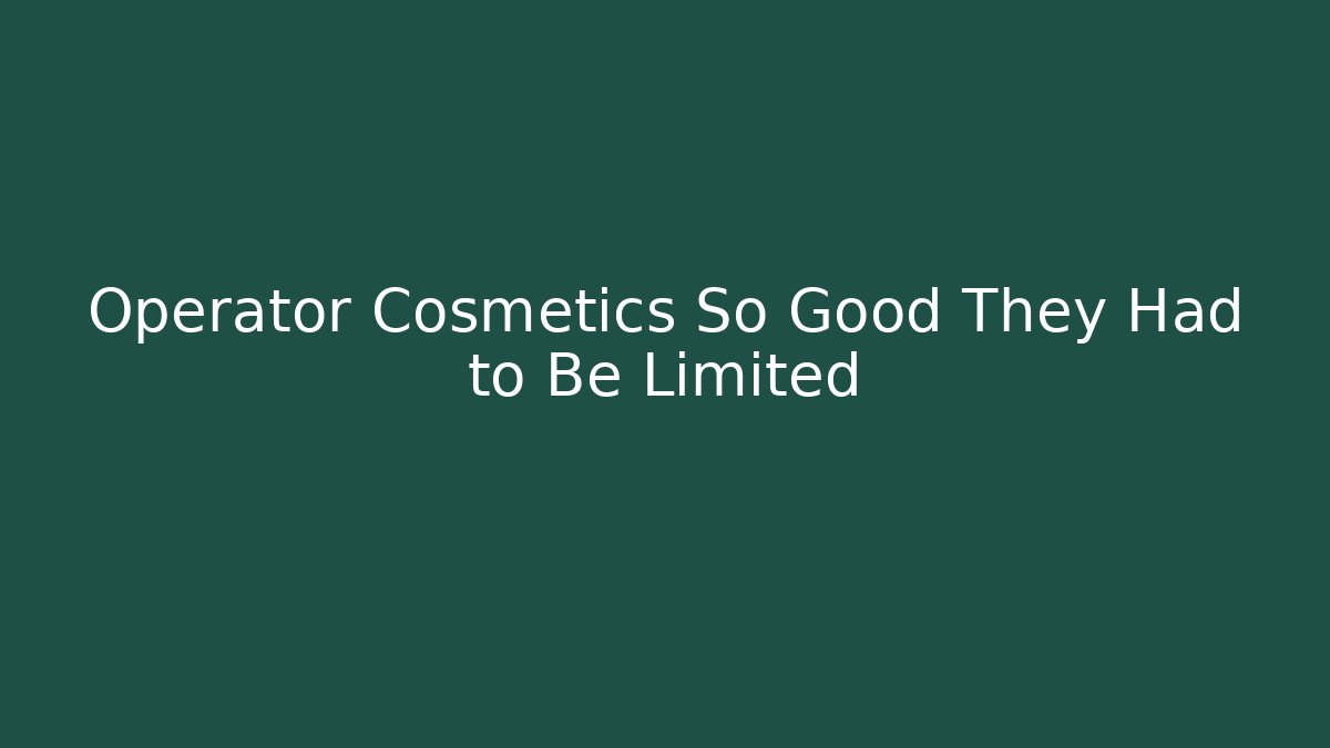 Operator Cosmetics So Good They Had to Be Limited