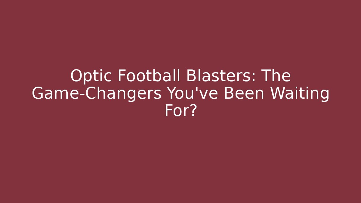 Optic Football Blasters: The Game-Changers You’ve Been Waiting For?