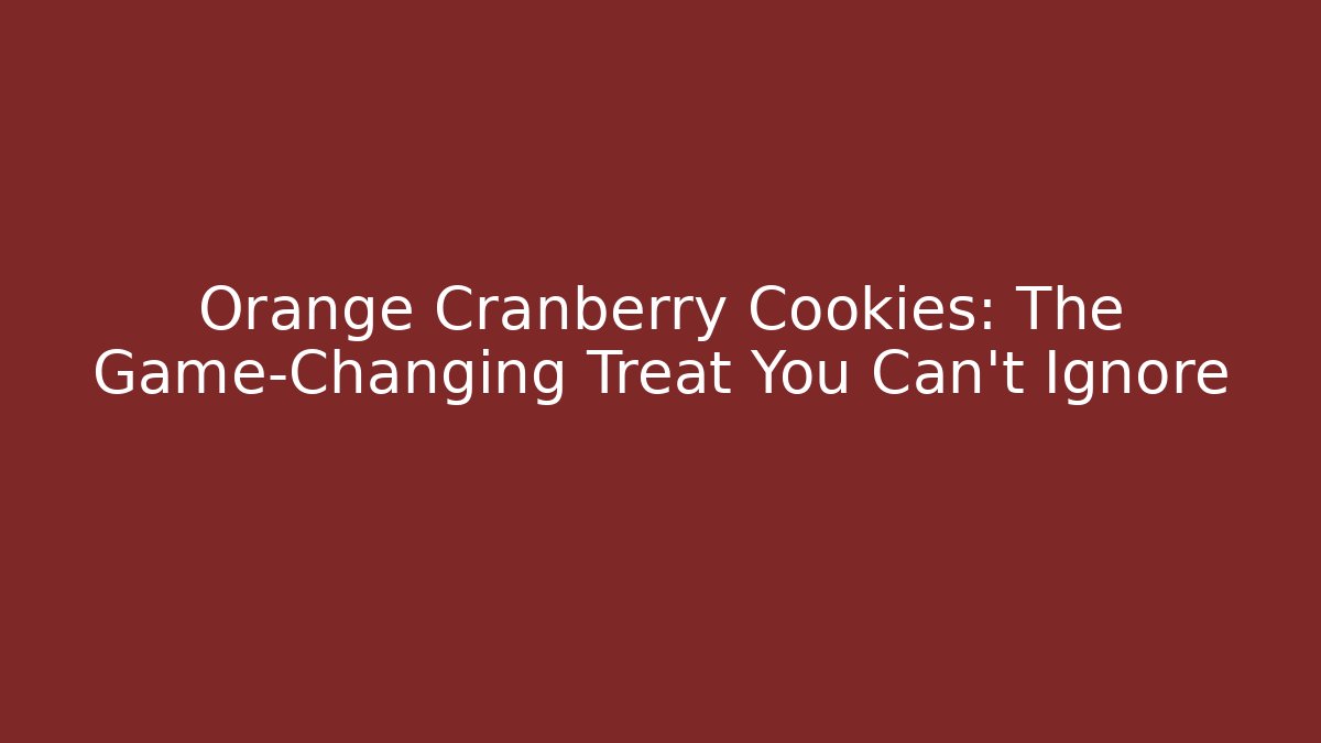 Orange Cranberry Cookies: The Game-Changing Treat You Can't Ignore