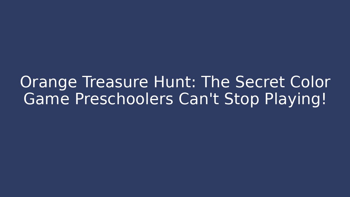 Orange Treasure Hunt: The Secret Color Game Preschoolers Can't Stop Playing!