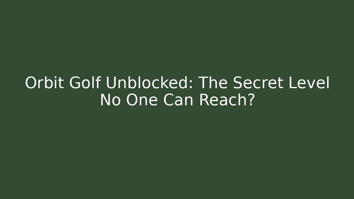 Orbit Golf Unblocked: The Secret Level No One Can Reach?
