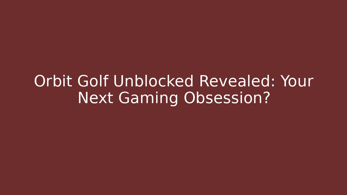 Orbit Golf Unblocked Revealed: Your Next Gaming Obsession?